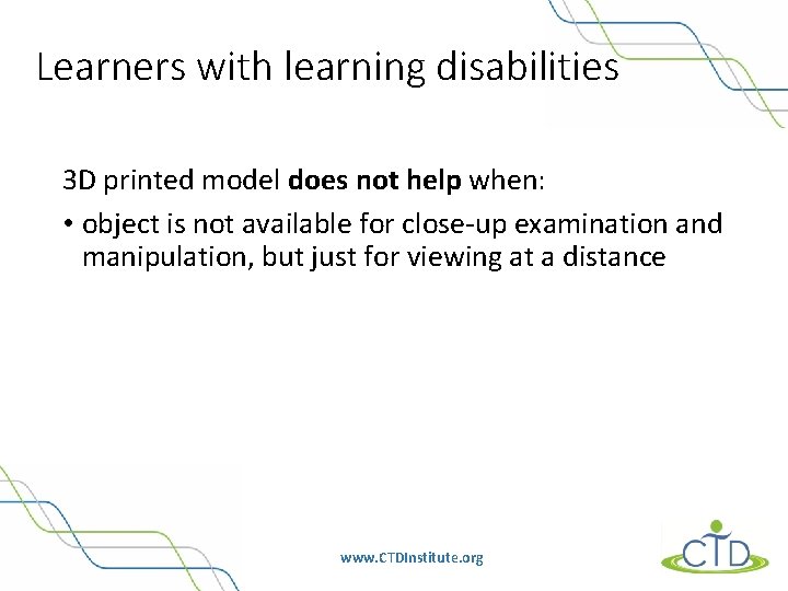Learners with learning disabilities 3 D printed model does not help when: • object