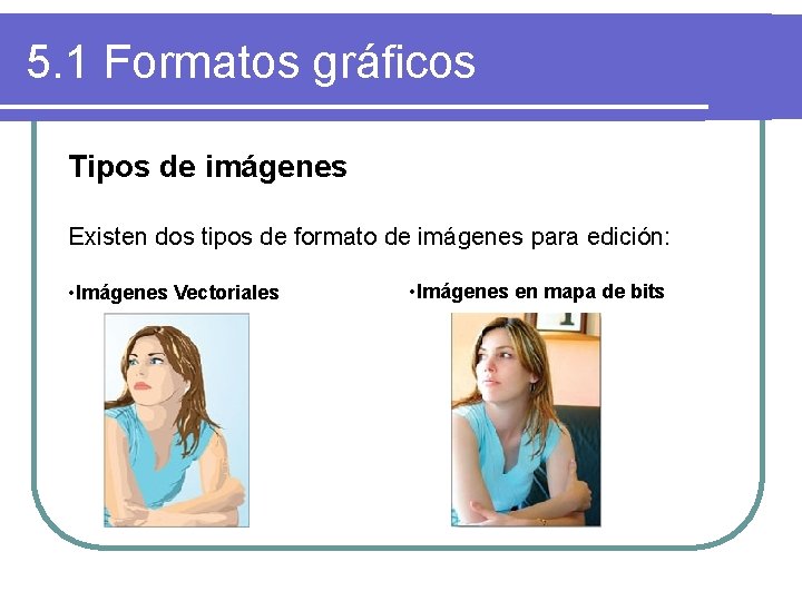 5. 1 Formatos gráficos Tipos de imágenes Existen dos tipos de formato de imágenes