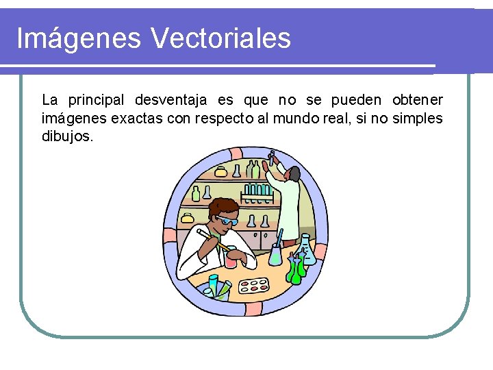 Imágenes Vectoriales La principal desventaja es que no se pueden obtener imágenes exactas con