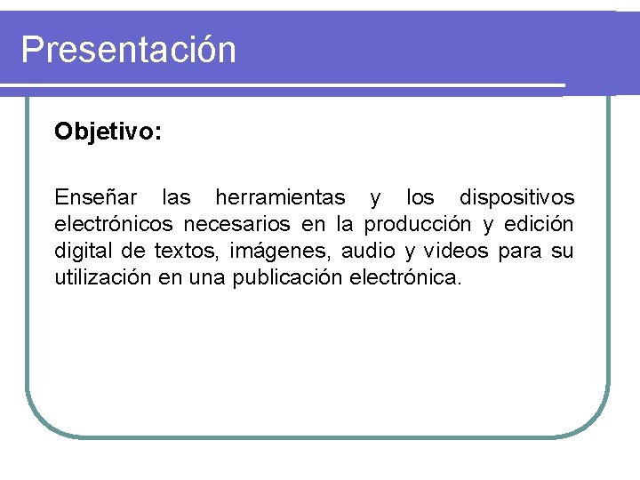 Presentación Objetivo: Enseñar las herramientas y los dispositivos electrónicos necesarios en la producción y