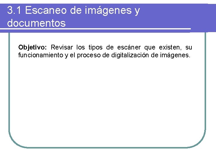 3. 1 Escaneo de imágenes y documentos Objetivo: Revisar los tipos de escáner que