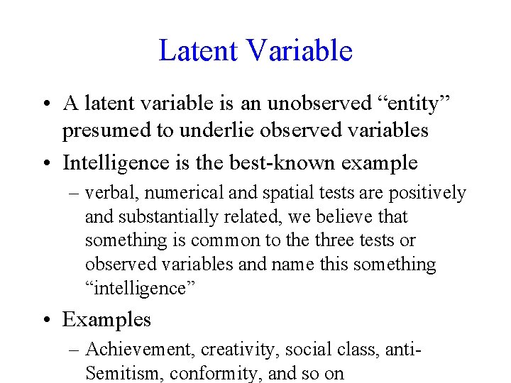 Latent Variable • A latent variable is an unobserved “entity” presumed to underlie observed