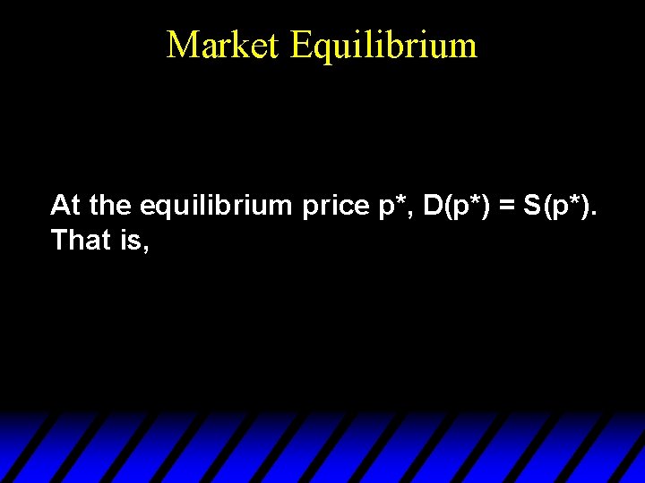 Market Equilibrium At the equilibrium price p*, D(p*) = S(p*). That is, 