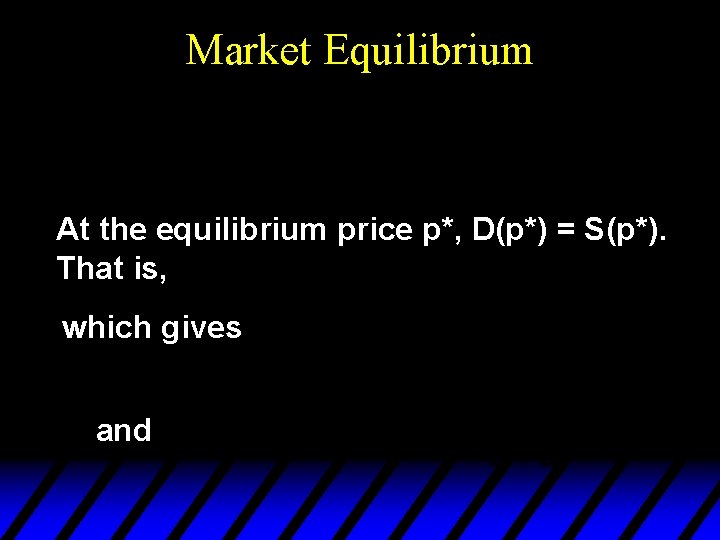 Market Equilibrium At the equilibrium price p*, D(p*) = S(p*). That is, which gives