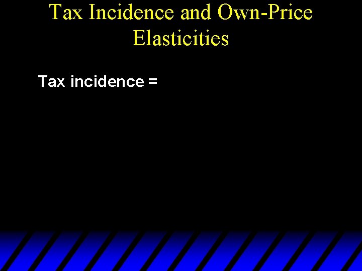 Tax Incidence and Own-Price Elasticities Tax incidence = 