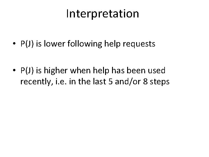 Interpretation • P(J) is lower following help requests • P(J) is higher when help