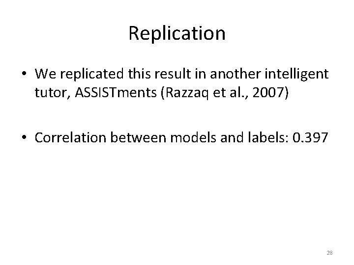 Replication • We replicated this result in another intelligent tutor, ASSISTments (Razzaq et al.