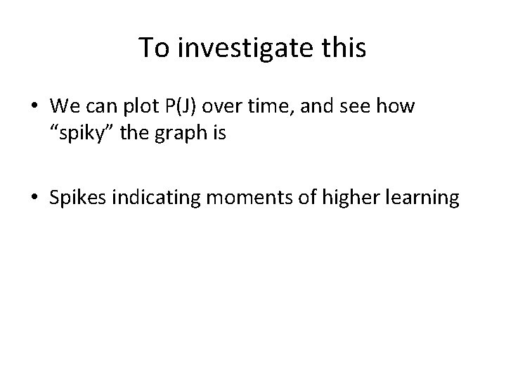 To investigate this • We can plot P(J) over time, and see how “spiky”