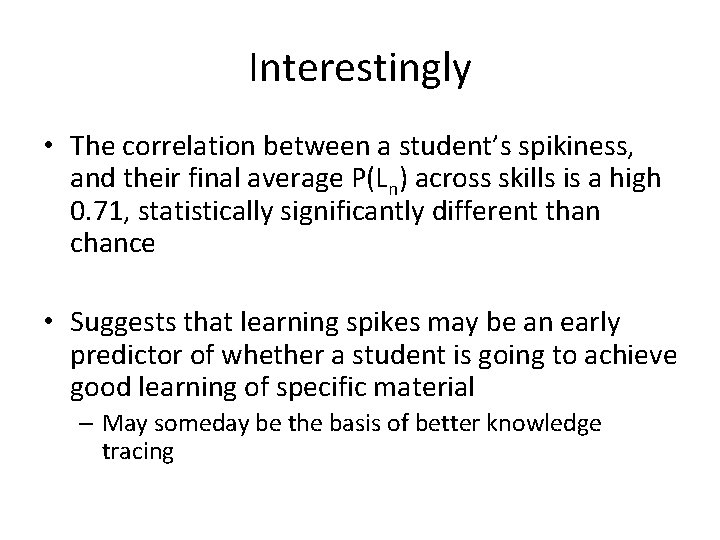 Interestingly • The correlation between a student’s spikiness, and their final average P(Ln) across