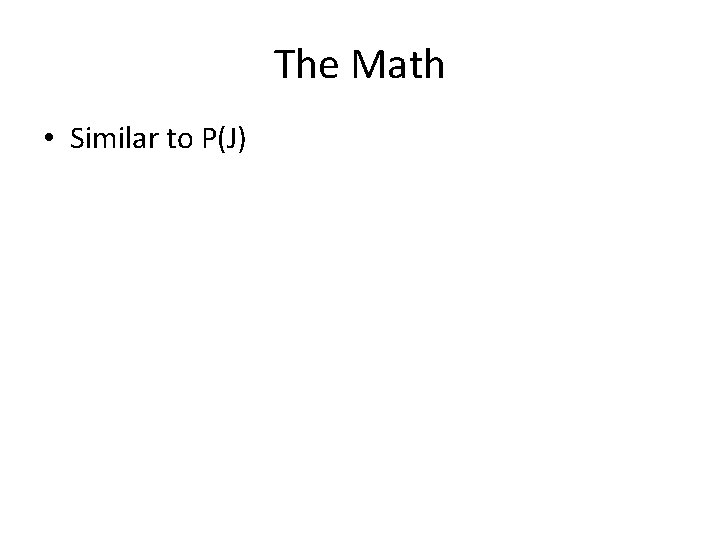 The Math • Similar to P(J) 