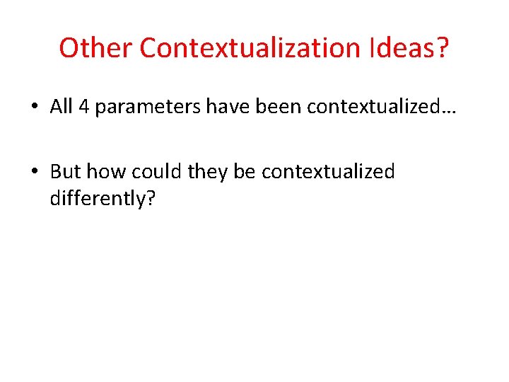 Other Contextualization Ideas? • All 4 parameters have been contextualized… • But how could