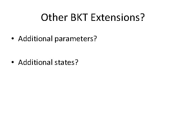 Other BKT Extensions? • Additional parameters? • Additional states? 