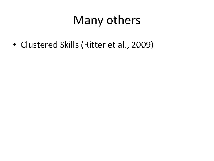 Many others • Clustered Skills (Ritter et al. , 2009) 