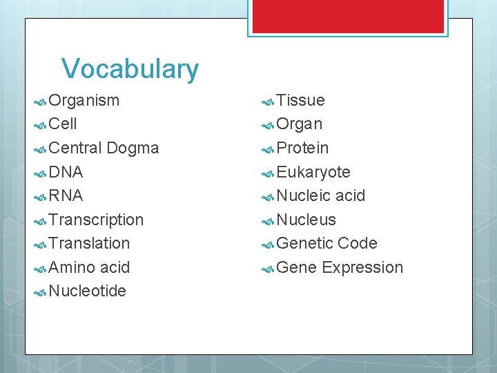 Vocabulary Organism Tissue Cell Organ Central Dogma Protein DNA Eukaryote RNA Nucleic Transcription Translation