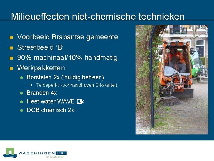 Milieueffecten niet-chemische technieken n n Voorbeeld Brabantse gemeente Streefbeeld ‘B’ 90% machinaal/10% handmatig Werkpakketten