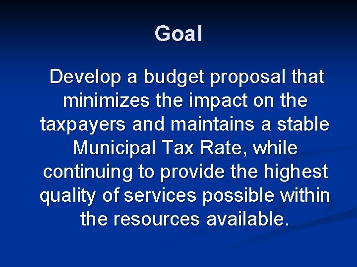Goal Develop a budget proposal that minimizes the impact on the taxpayers and maintains