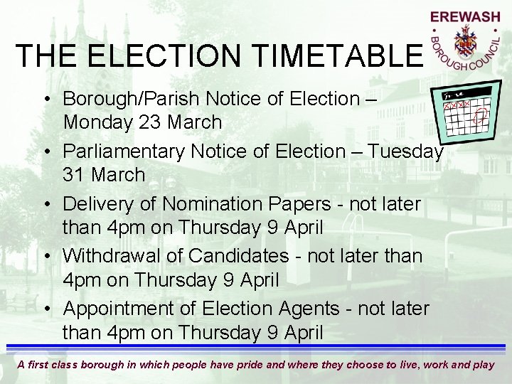 THE ELECTION TIMETABLE • Borough/Parish Notice of Election – Monday 23 March • Parliamentary