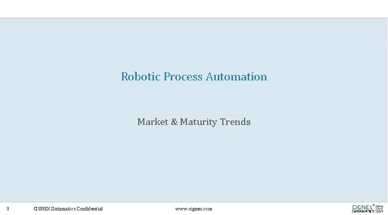 Robotic Process Automation Market & Maturity Trends 3 CIGNEX Datamatics Confidential www. cignex. com