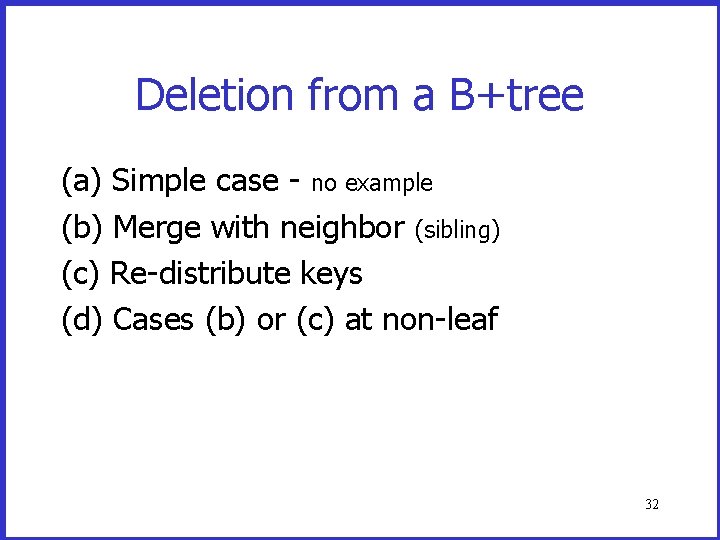 Deletion from a B+tree (a) Simple case - no example (b) Merge with neighbor Deletion from a B+tree (a) Simple case - no example (b) Merge with neighbor