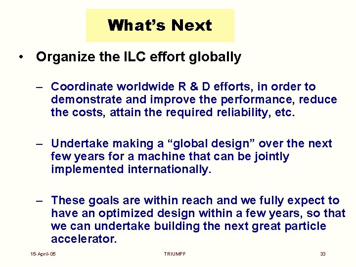 What’s Next • Organize the ILC effort globally – Coordinate worldwide R & D