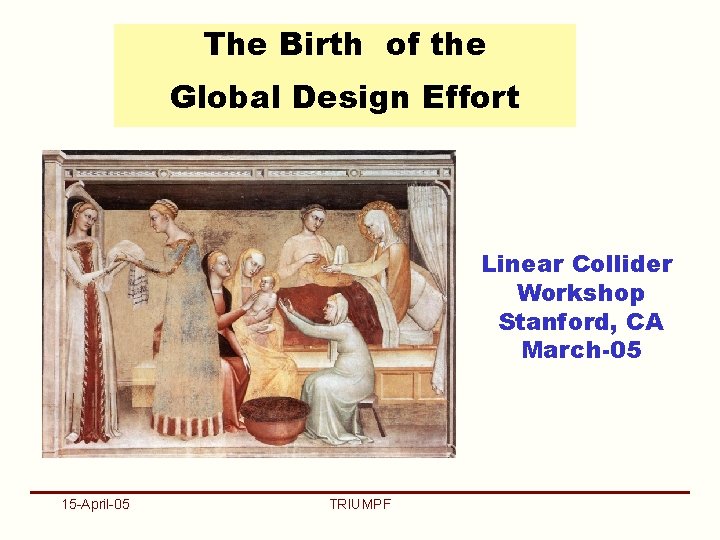 The Birth of the Global Design Effort Linear Collider Workshop Stanford, CA March-05 15