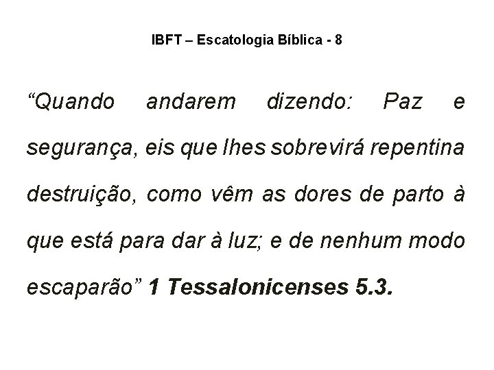 IBFT – Escatologia Bíblica - 8 “Quando andarem dizendo: Paz e segurança, eis que IBFT – Escatologia Bíblica - 8 “Quando andarem dizendo: Paz e segurança, eis que