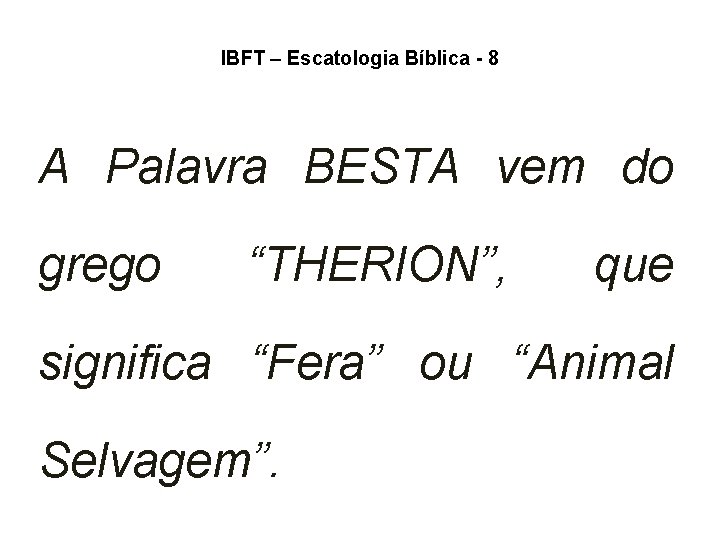 IBFT – Escatologia Bíblica - 8 A Palavra BESTA vem do grego “THERION”, que IBFT – Escatologia Bíblica - 8 A Palavra BESTA vem do grego “THERION”, que