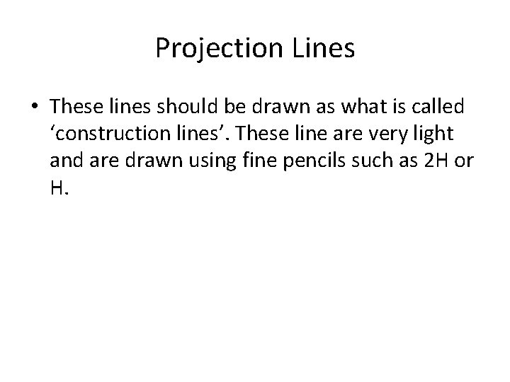 Projection Lines • These lines should be drawn as what is called ‘construction lines’. Projection Lines • These lines should be drawn as what is called ‘construction lines’.