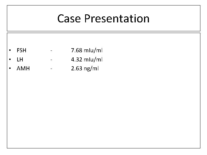 Case Presentation • FSH • LH • AMH - 7. 68 m. Iu/ml 4.
