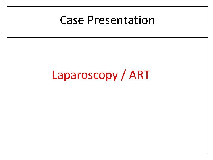 Case Presentation Laparoscopy / ART 