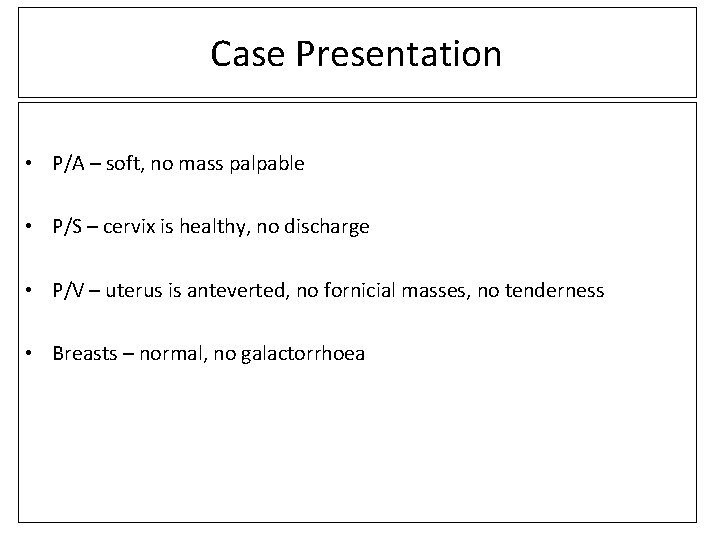 Case Presentation • P/A – soft, no mass palpable • P/S – cervix is