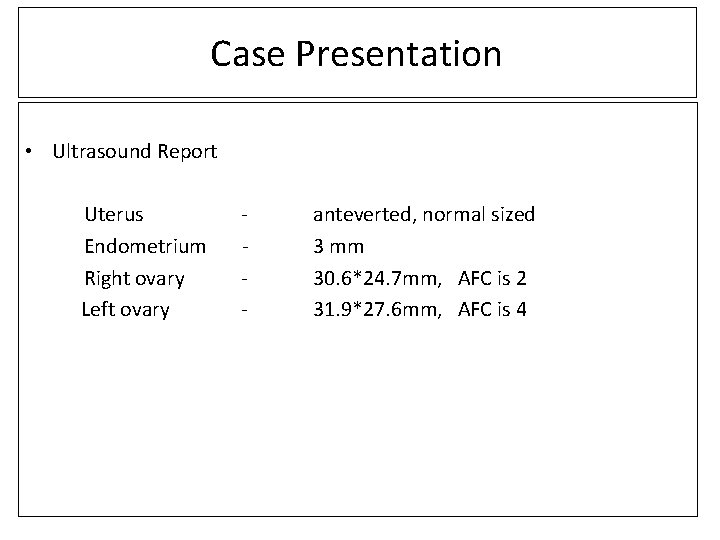Case Presentation • Ultrasound Report Uterus Endometrium Right ovary Left ovary - anteverted, normal