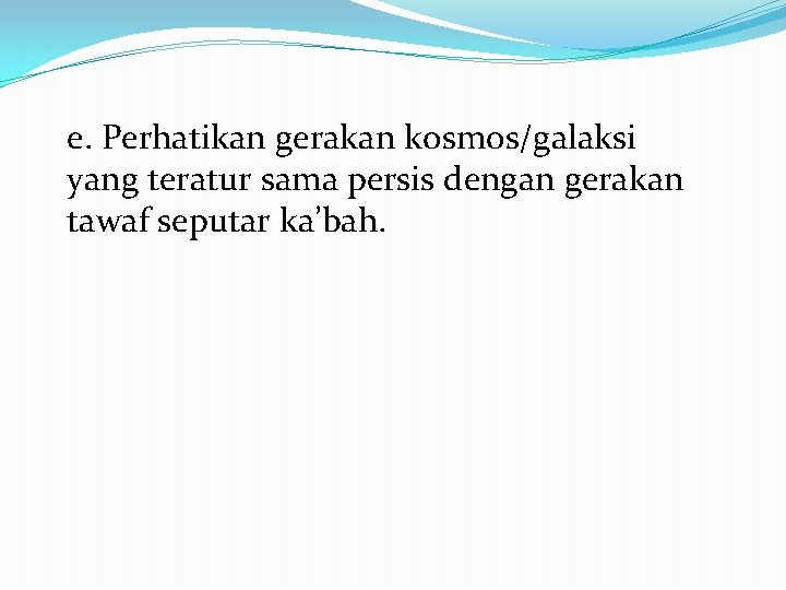 e. Perhatikan gerakan kosmos/galaksi yang teratur sama persis dengan gerakan tawaf seputar ka’bah. 