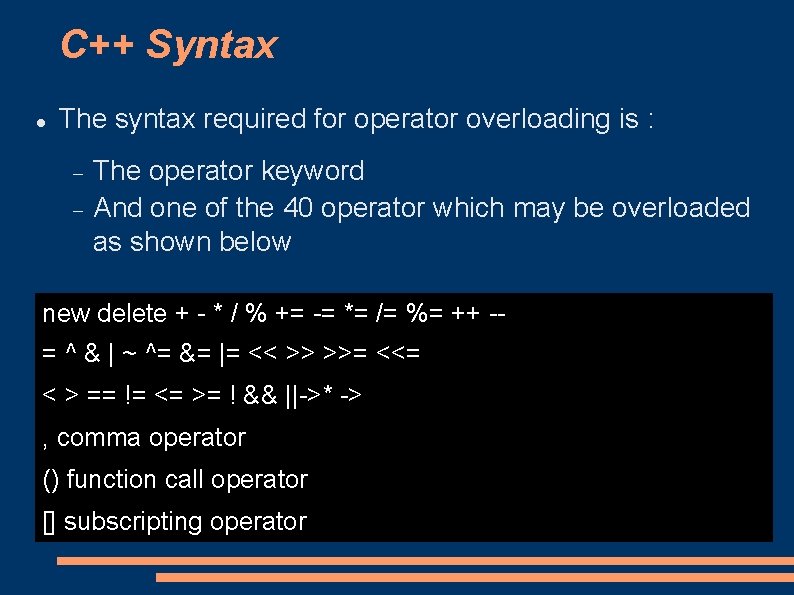 C++ Syntax The syntax required for operator overloading is : The operator keyword And