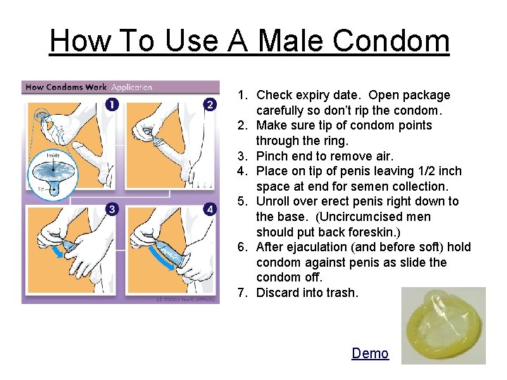 How To Use A Male Condom 1. Check expiry date. Open package carefully so