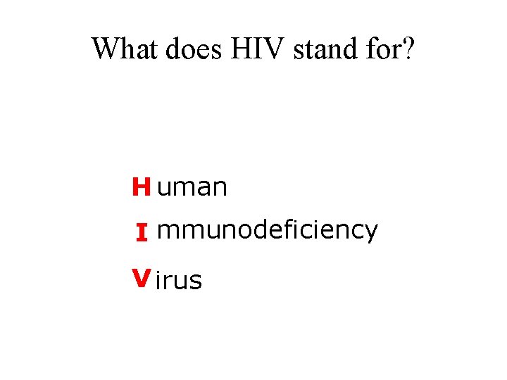 What does HIV stand for? H uman I mmunodeficiency V irus 
