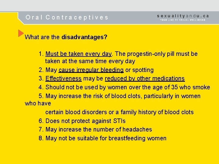 Oral Contraceptives sexualityandu. ca What are the disadvantages? 1. Must be taken every day.