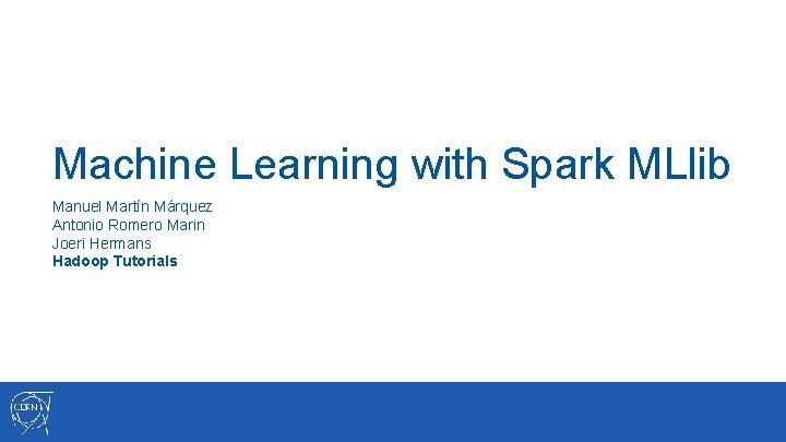 Machine Learning with Spark MLlib Manuel Martín Márquez Antonio Romero Marin Joeri Hermans Hadoop