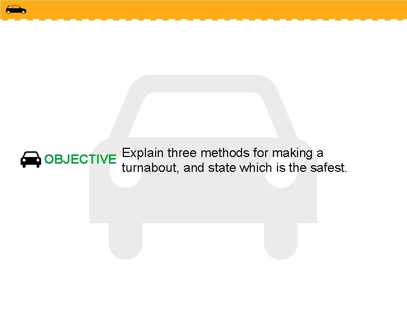 OBJECTIVE Explain three methods for making a turnabout, and state which is the safest.