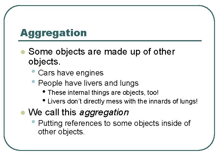 Aggregation l Some objects are made up of other objects. • Cars have engines Aggregation l Some objects are made up of other objects. • Cars have engines