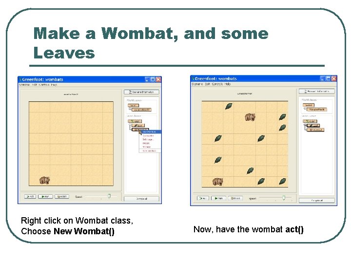 Make a Wombat, and some Leaves Right click on Wombat class, Choose New Wombat() Make a Wombat, and some Leaves Right click on Wombat class, Choose New Wombat()