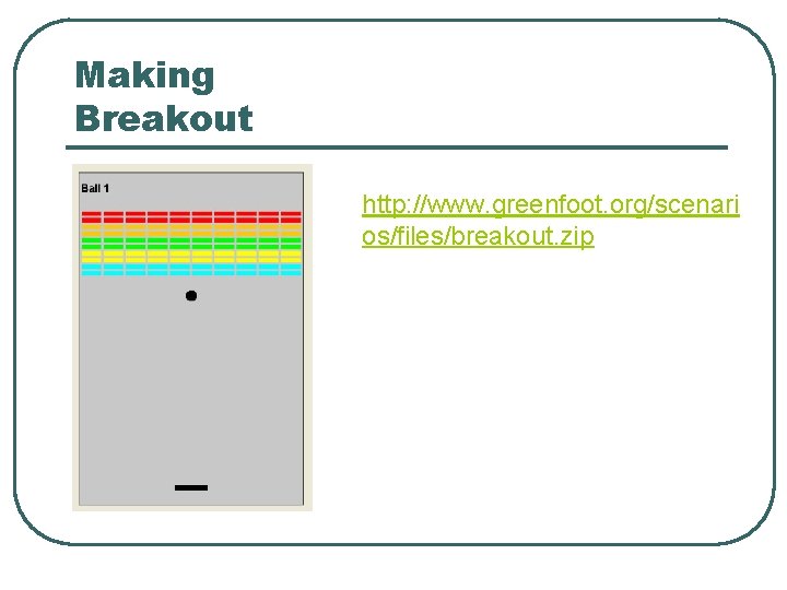 Making Breakout http: //www. greenfoot. org/scenari os/files/breakout. zip Making Breakout http: //www. greenfoot. org/scenari os/files/breakout. zip