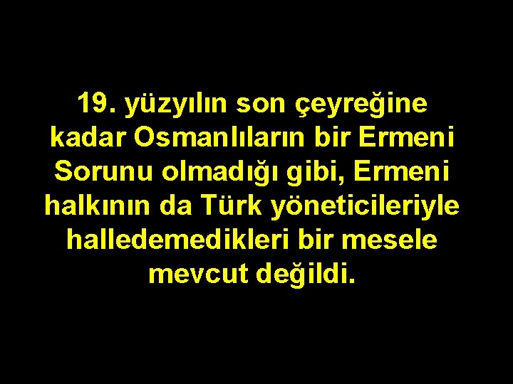 19. yüzyılın son çeyreğine kadar Osmanlıların bir Ermeni Sorunu olmadığı gibi, Ermeni halkının da