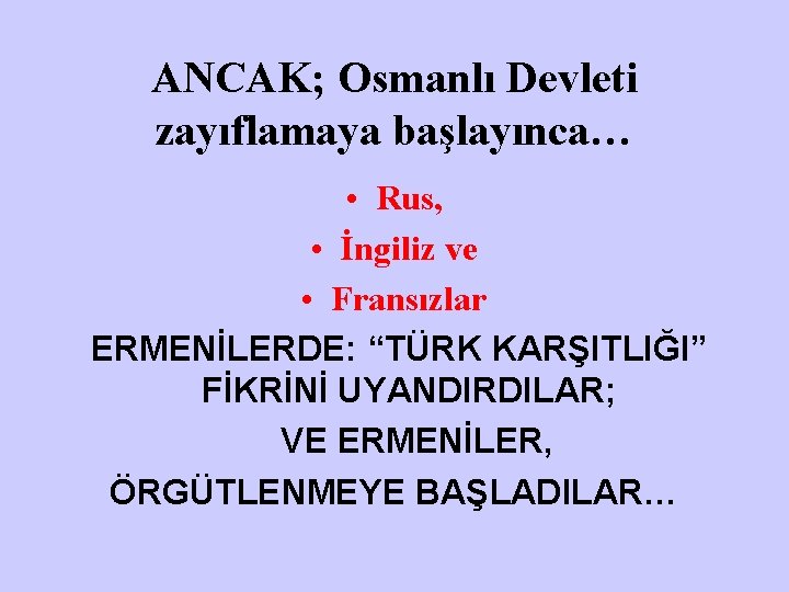 ANCAK; Osmanlı Devleti zayıflamaya başlayınca… • Rus, • İngiliz ve • Fransızlar ERMENİLERDE: “TÜRK