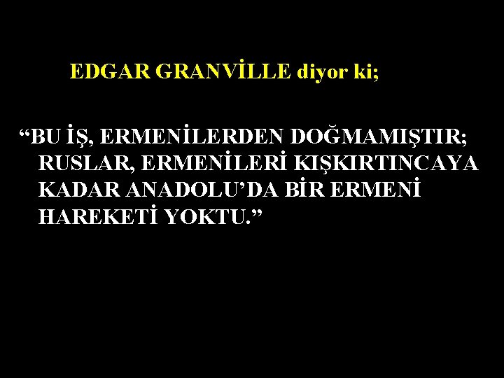 EDGAR GRANVİLLE diyor ki; “BU İŞ, ERMENİLERDEN DOĞMAMIŞTIR; RUSLAR, ERMENİLERİ KIŞKIRTINCAYA KADAR ANADOLU’DA BİR