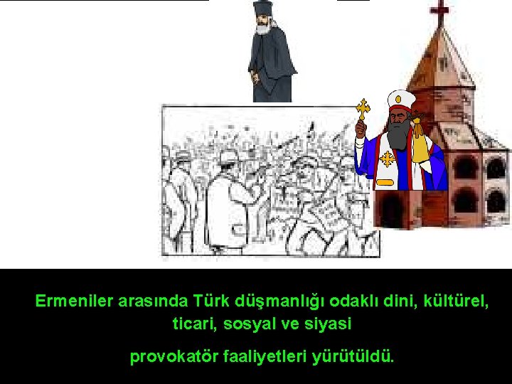 Ermeniler arasında Türk düşmanlığı odaklı dini, kültürel, ticari, sosyal ve siyasi provokatör faaliyetleri yürütüldü.