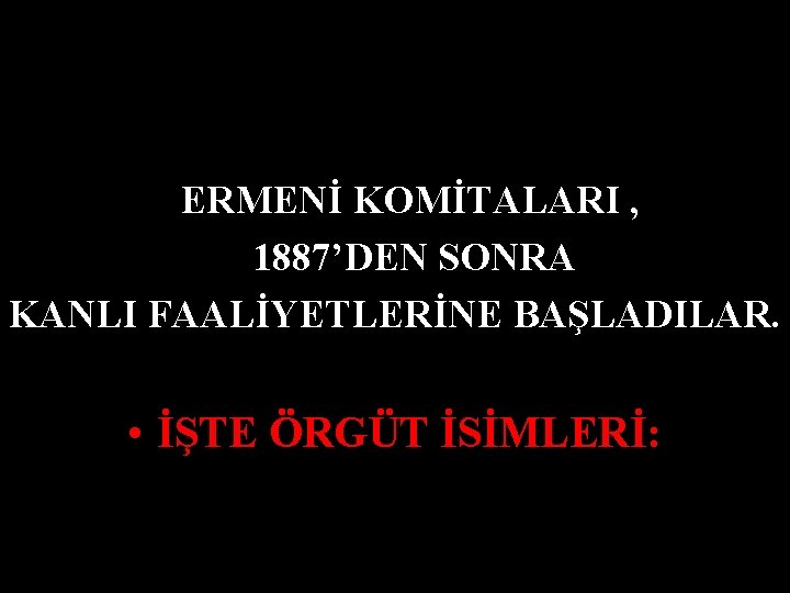 ERMENİ KOMİTALARI , 1887’DEN SONRA KANLI FAALİYETLERİNE BAŞLADILAR. • İŞTE ÖRGÜT İSİMLERİ: 
