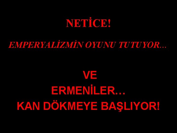 NETİCE! EMPERYALİZMİN OYUNU TUTUYOR… VE ERMENİLER… KAN DÖKMEYE BAŞLIYOR! 