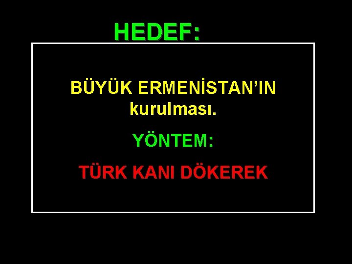 HEDEF: BÜYÜK ERMENİSTAN’IN kurulması. YÖNTEM: TÜRK KANI DÖKEREK 