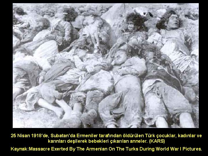 25 Nisan 1918'de, Subatan'da Ermeniler tarafından öldürülen Türk çocuklar, kadınlar ve karınları deşilerek bebekleri